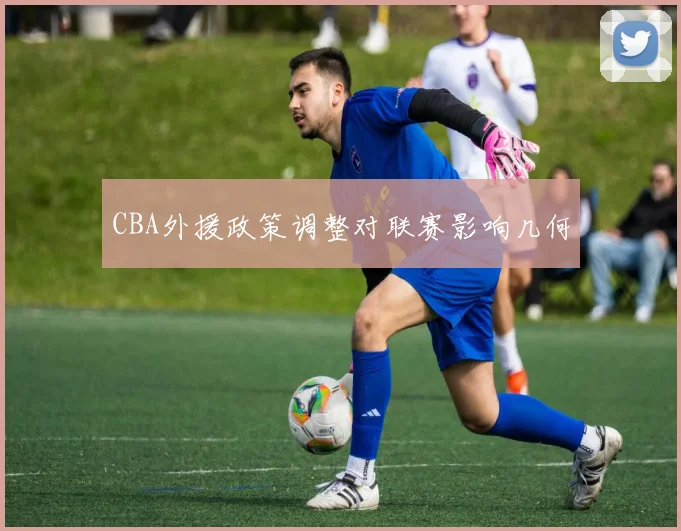 CBA外援政策调整对联赛影响几何