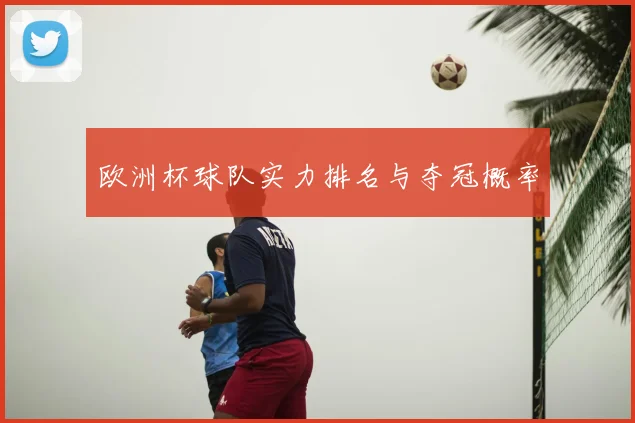 欧洲杯球队实力排名与夺冠概率