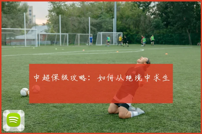 中超保级攻略：如何从绝境中求生
