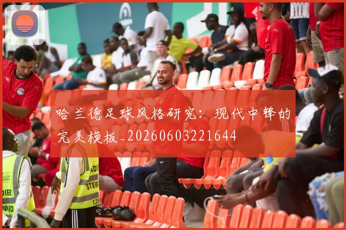 哈兰德足球风格研究:现代中锋的完美模板_20260603221644