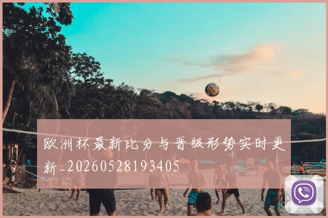 欧洲杯最新比分与晋级形势实时更新_20260528193405