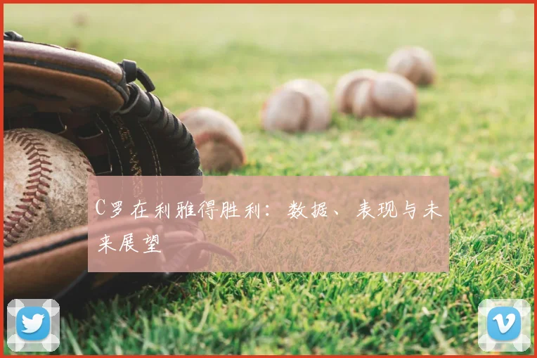 C罗在利雅得胜利:数据、表现与未来展望